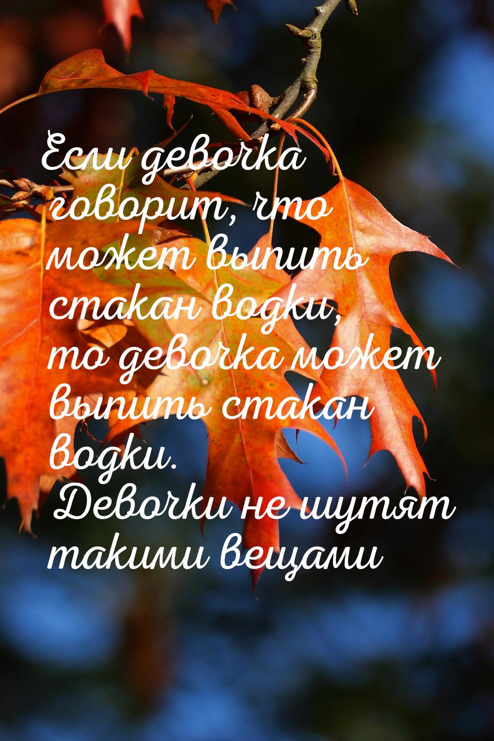 Если девочка говорит, что может выпить стакан водки, то девочка может выпить стакан водки.