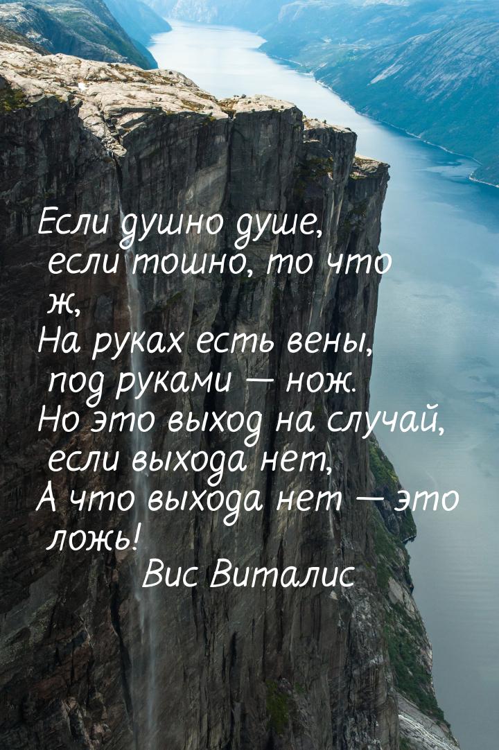 Если душно душе, если тошно, то что ж, На руках есть вены, под руками  нож. Но это 