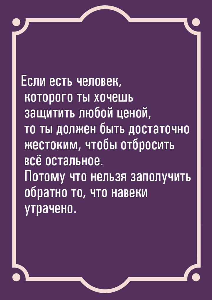 Если есть человек, которого ты хочешь защитить любой ценой, то ты должен быть достаточно ж