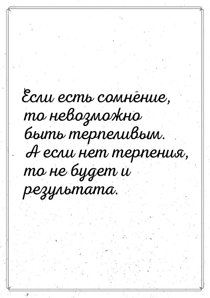 Если есть сомнение, то невозможно быть терпеливым. А если нет терпения, то не будет и резу