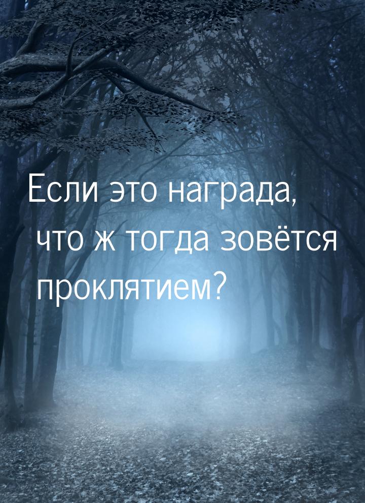 Если это награда, что ж тогда зовётся проклятием?