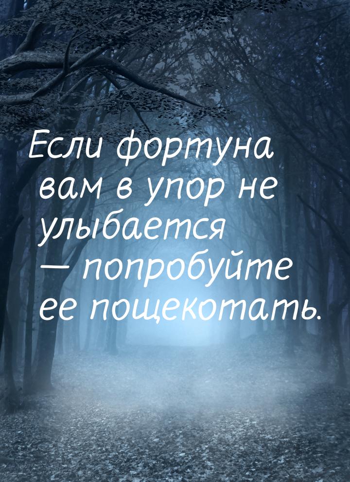 Если фортуна вам в упор не улыбается  попробуйте ее пощекотать.