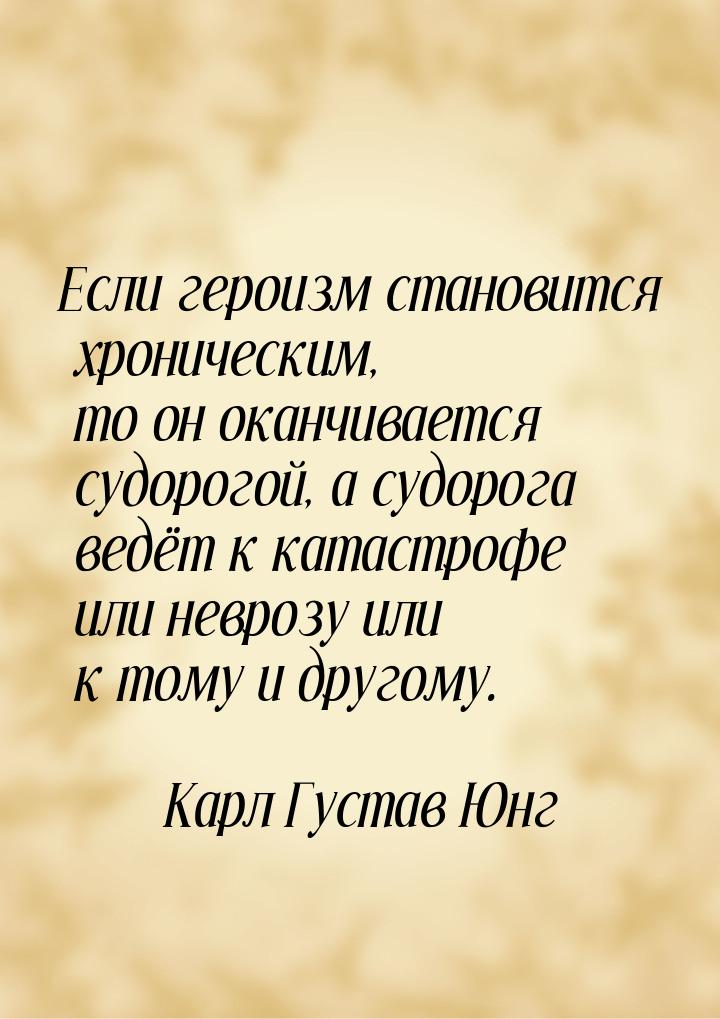 Если героизм становится хроническим, то он оканчивается судорогой, а судорога ведёт к ката