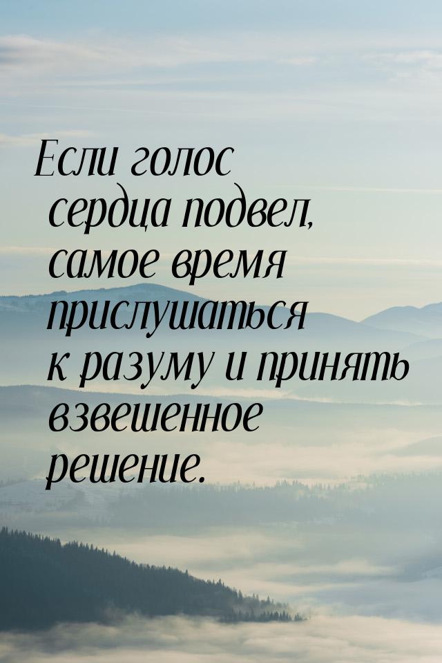 Если голос сердца подвел, самое время прислушаться к разуму и принять взвешенное решение.