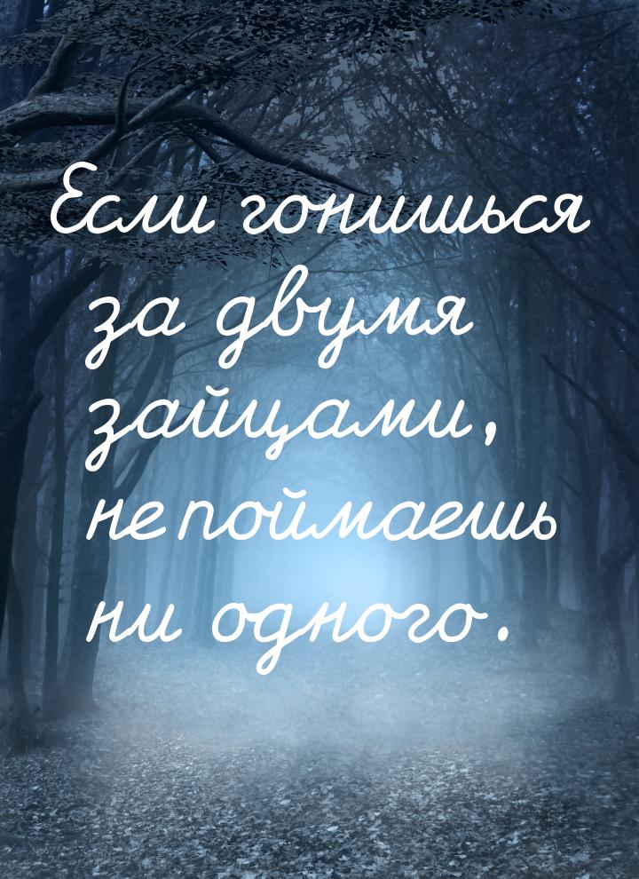 Если гонишься за двумя зайцами, не поймаешь ни одного.