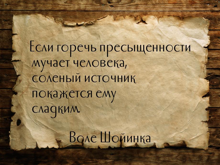 Если горечь пресыщенности мучает человека, соленый источник покажется ему сладким.