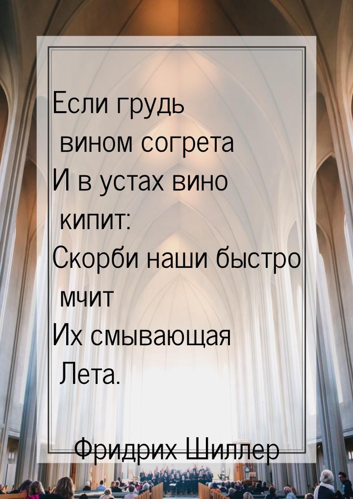 Если грудь вином согрета И в устах вино кипит: Скорби наши быстро мчит Их смывающая Лета.