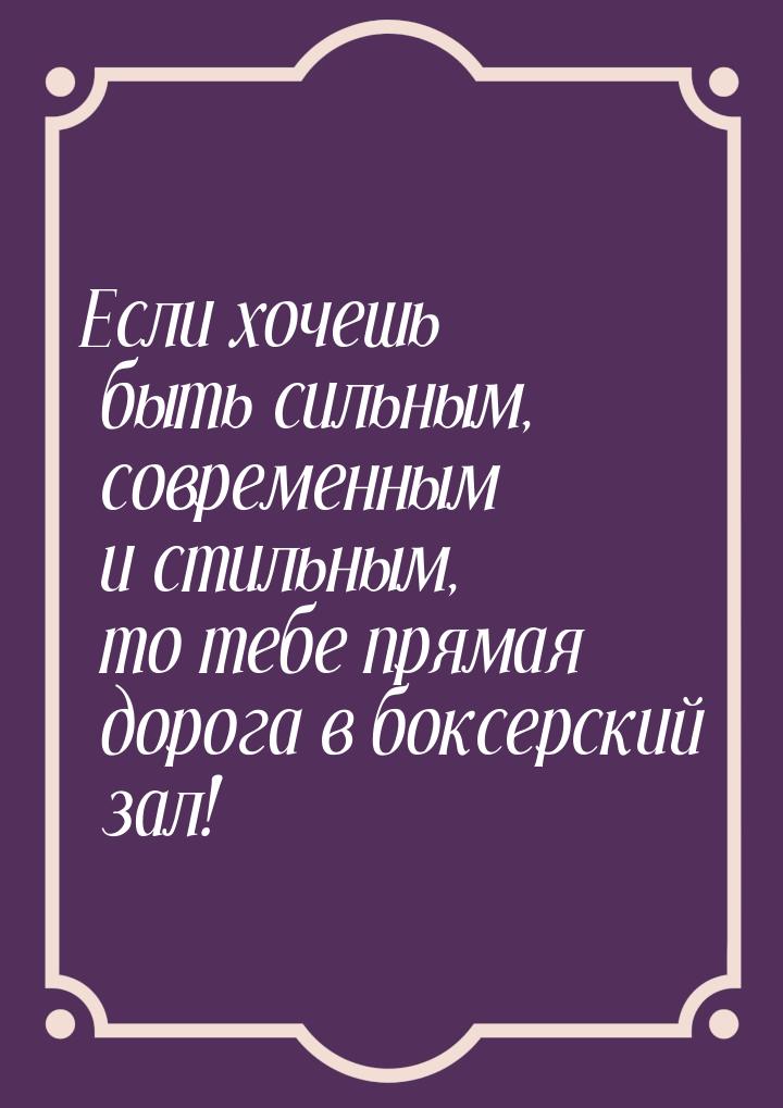 Если хочешь быть сильным, современным и стильным, то тебе прямая дорога в боксерский зал!