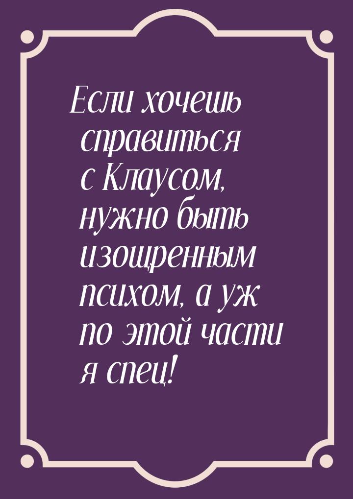 Если хочешь справиться с Клаусом, нужно быть изощренным психом, а уж по этой части я спец!