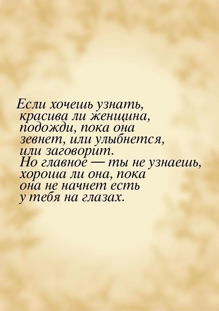 Если хочешь узнать, красива ли женщина, подожди, пока она зевнет, или улыбнется, или загов