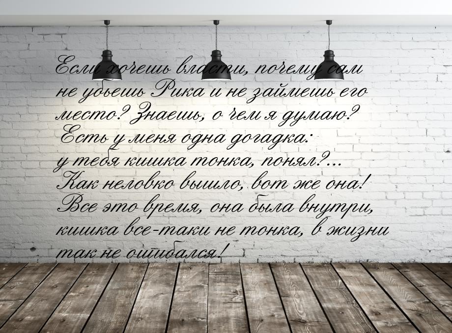 Если хочешь власти, почему сам не убьешь Рика и не займешь его место? Знаешь, о чем я дума