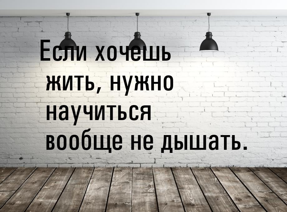 Если хочешь жить, нужно научиться вообще не дышать.