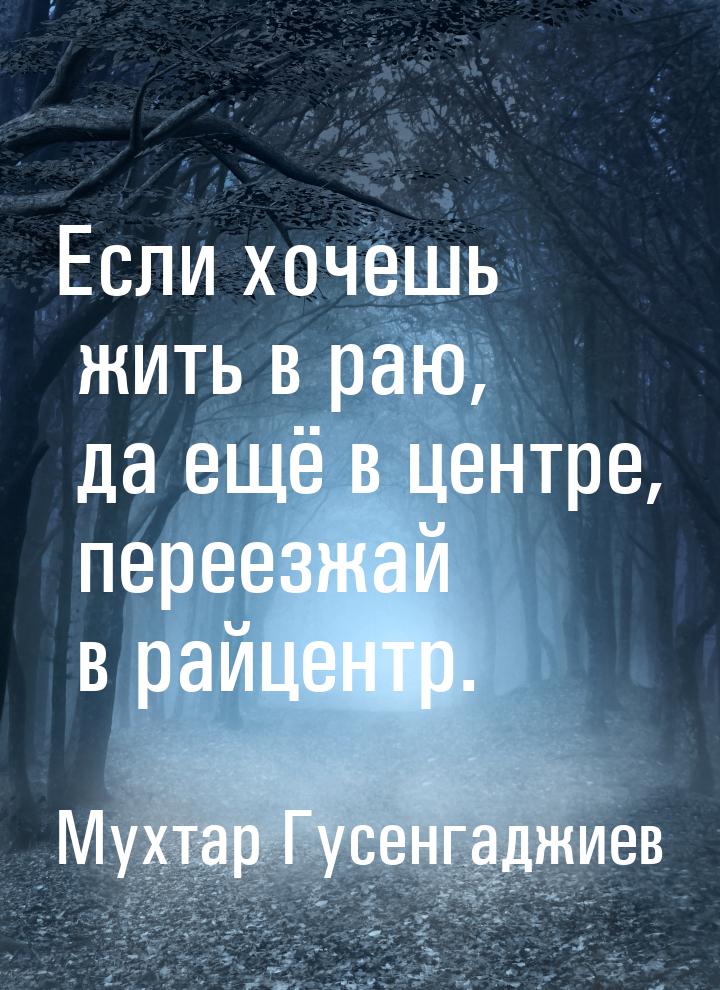 Если хочешь жить в раю, да ещё в центре, переезжай в райцентр.