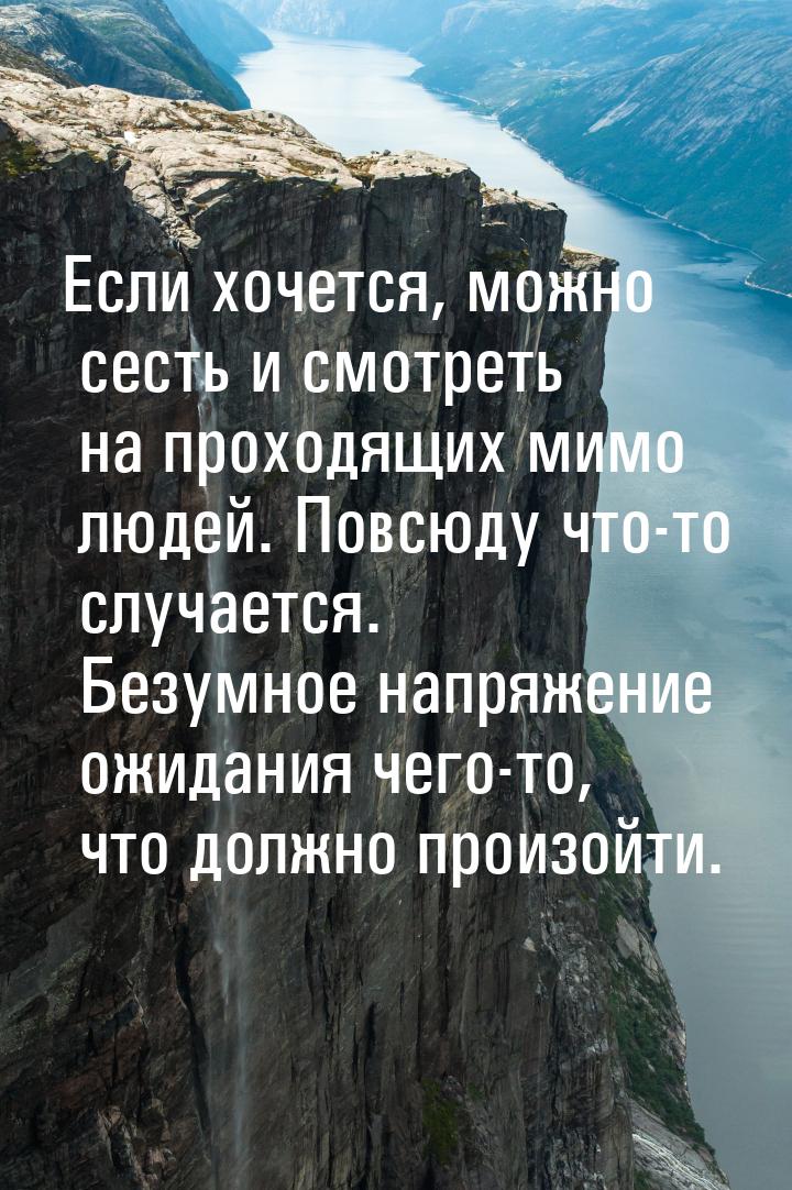 Если хочется, можно сесть и смотреть на проходящих мимо людей. Повсюду что-то случается. Б