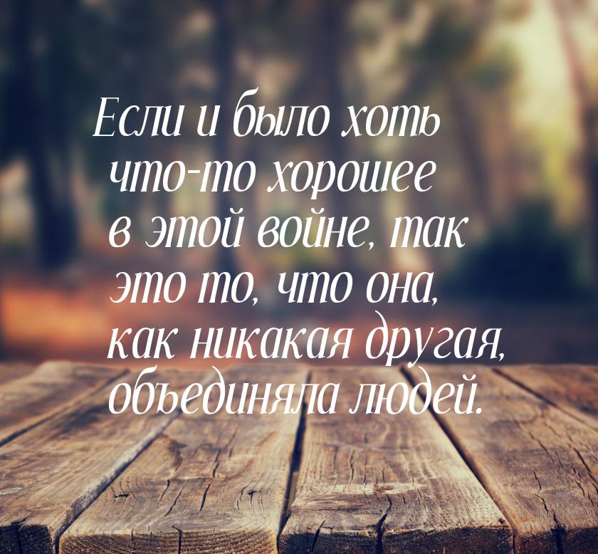 Если и было хоть что-то хорошее в этой войне, так это то, что она, как никакая другая, объ