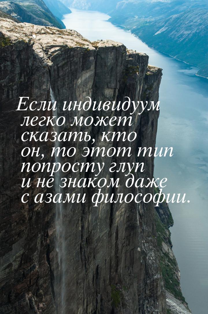 Если индивидуум легко может сказать, кто он, то этот тип попросту глуп и не знаком даже с 