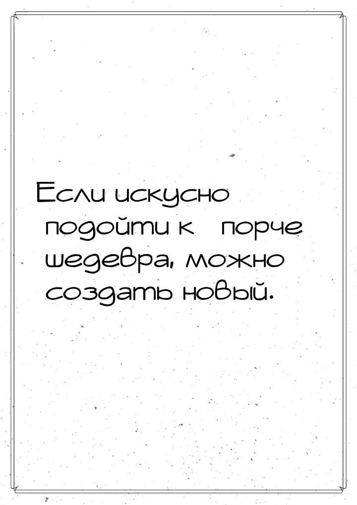 Если искусно подойти к порче шедевра, можно создать новый.