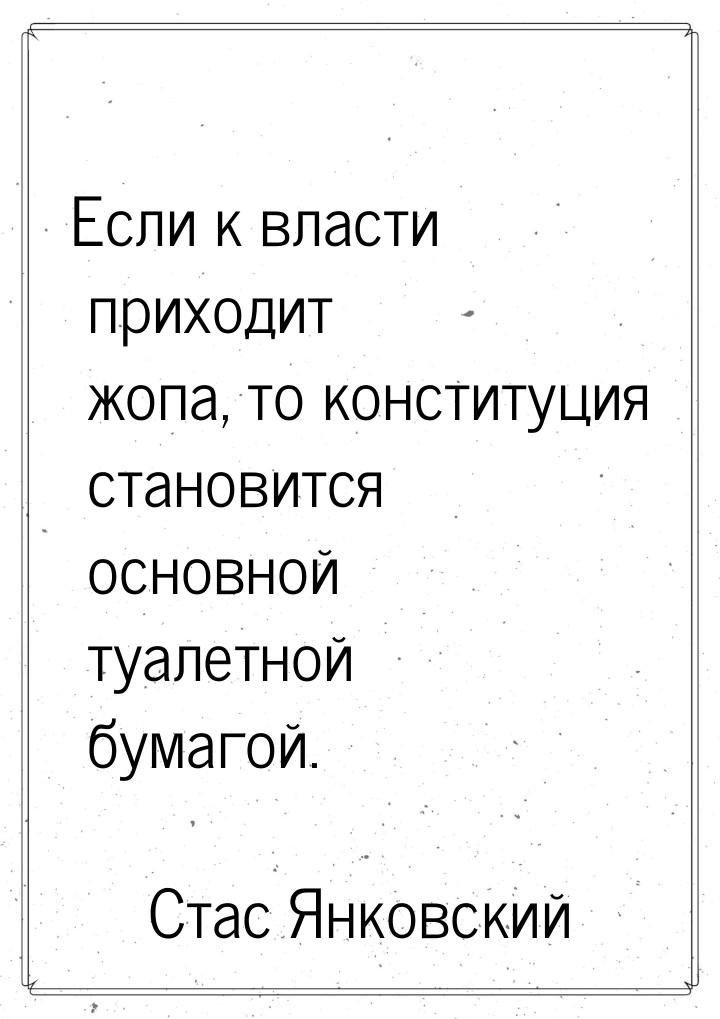 Если к власти приходит жопа, то конституция становится основной туалетной бумагой.