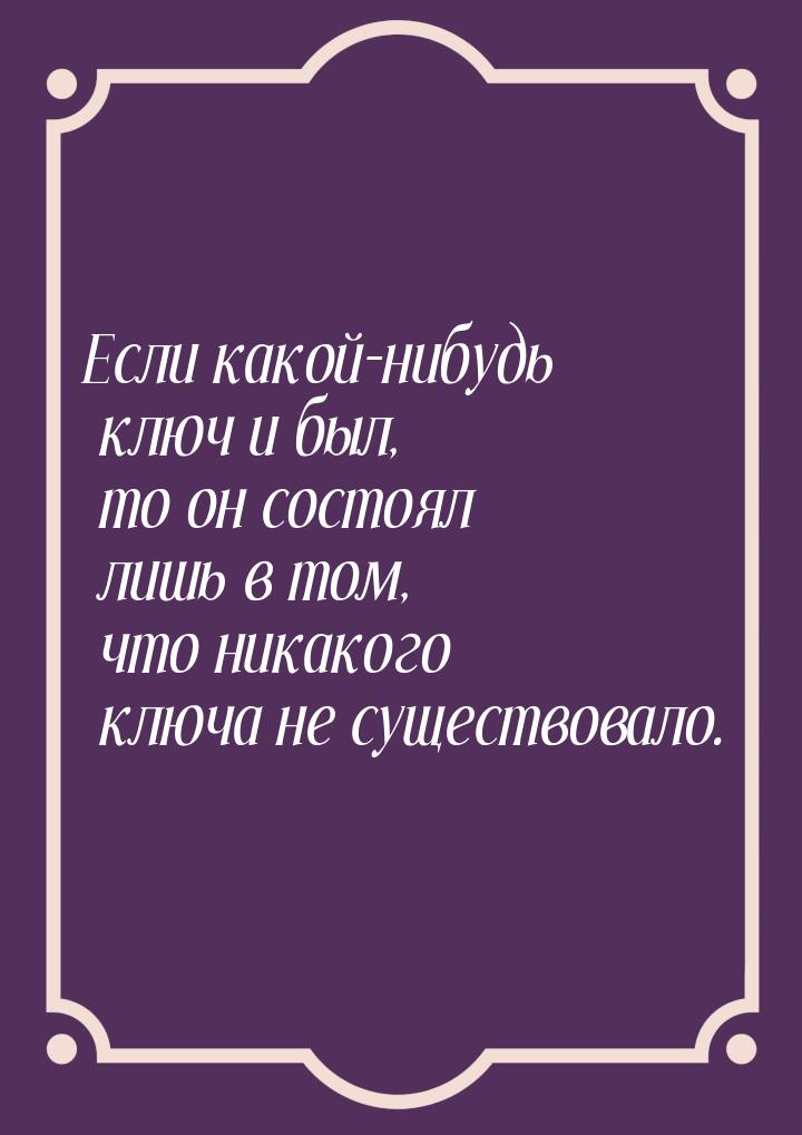 Если какой-нибудь ключ и был, то он состоял лишь в том, что никакого ключа не существовало