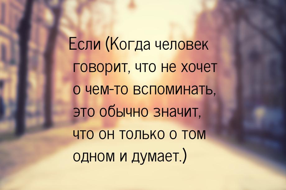 Если (Когда человек говорит, что не хочет о чем-то вспоминать, это обычно значит, что он т