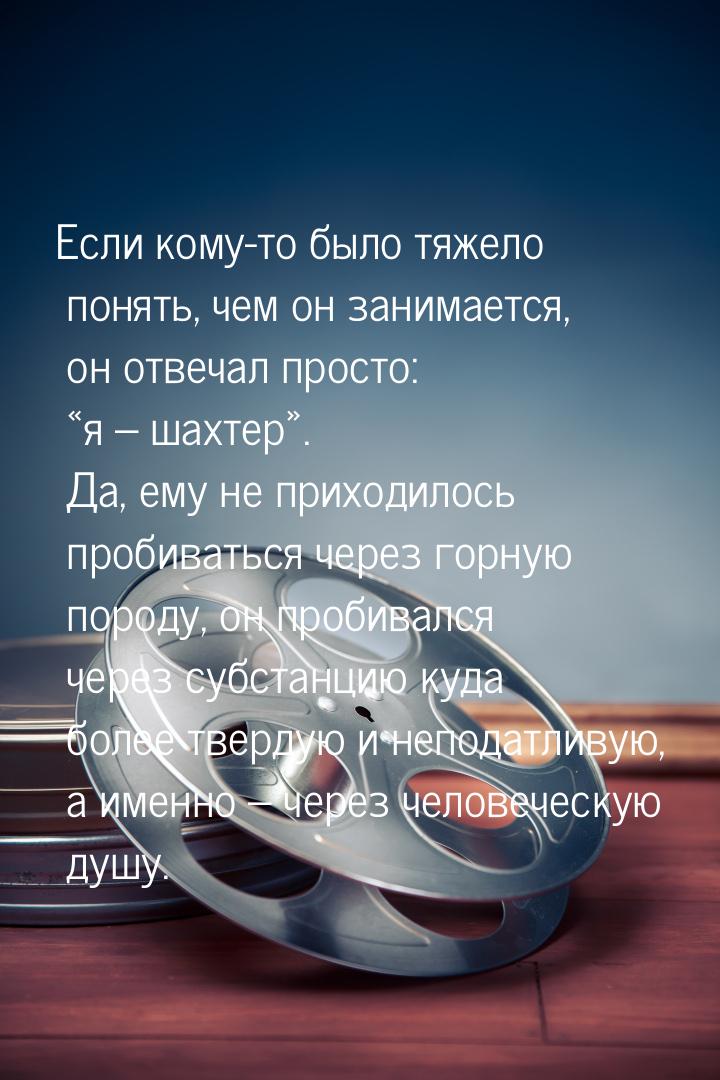 Если кому-то было тяжело понять, чем он занимается, он отвечал просто: «я – шахтер». Да, е