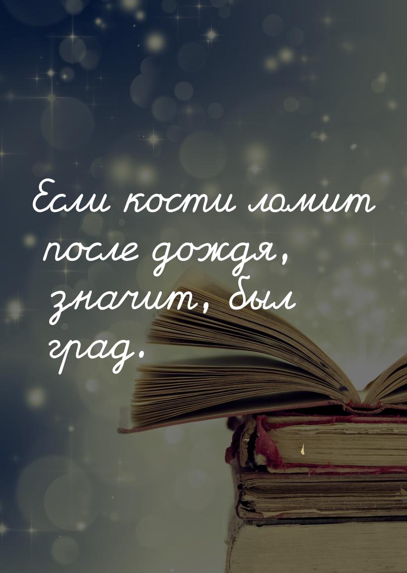 Если кости ломит после дождя, значит, был град.