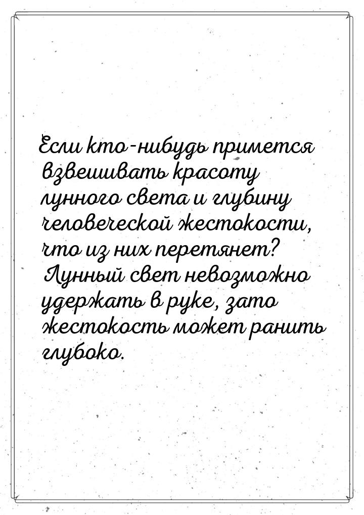Если кто-нибудь примется взвешивать красоту лунного света и глубину человеческой жестокост