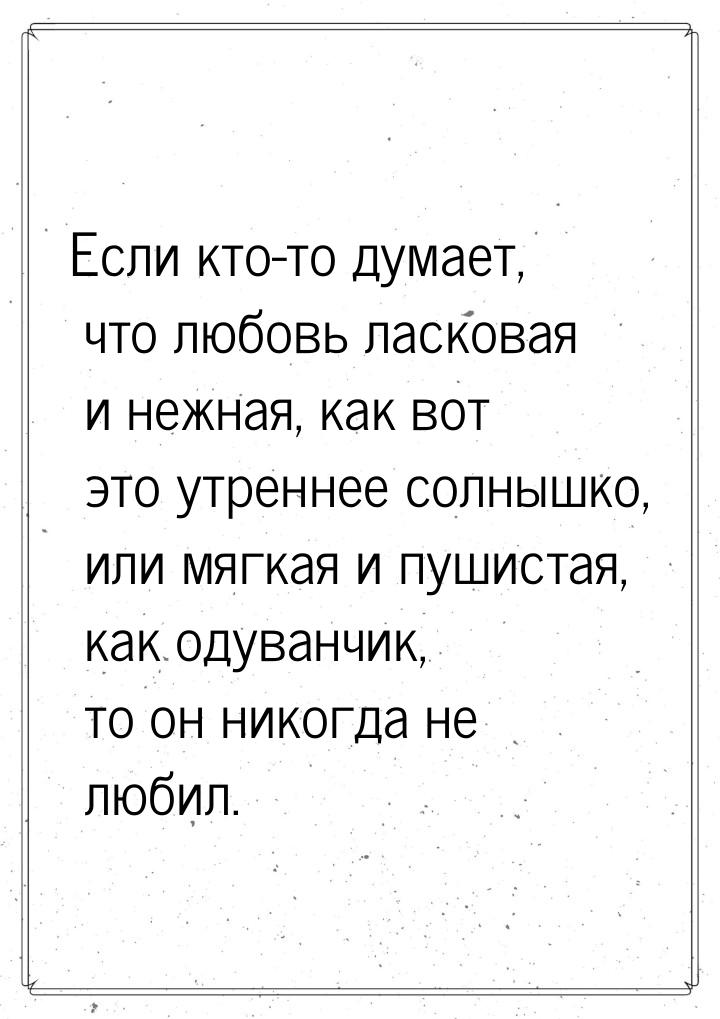 Если кто-то думает, что любовь ласковая и нежная, как вот это утреннее солнышко, или мягка