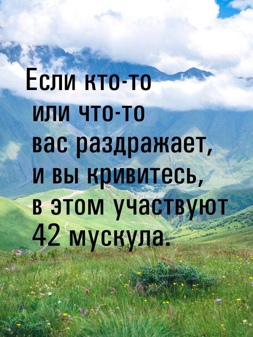 Если кто-то или что-то вас раздражает, и вы кривитесь, в этом участвуют 42 мускула.