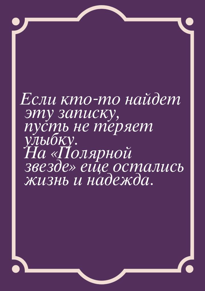 Если кто-то найдет эту записку, пусть не теряет улыбку. На Полярной звезде е