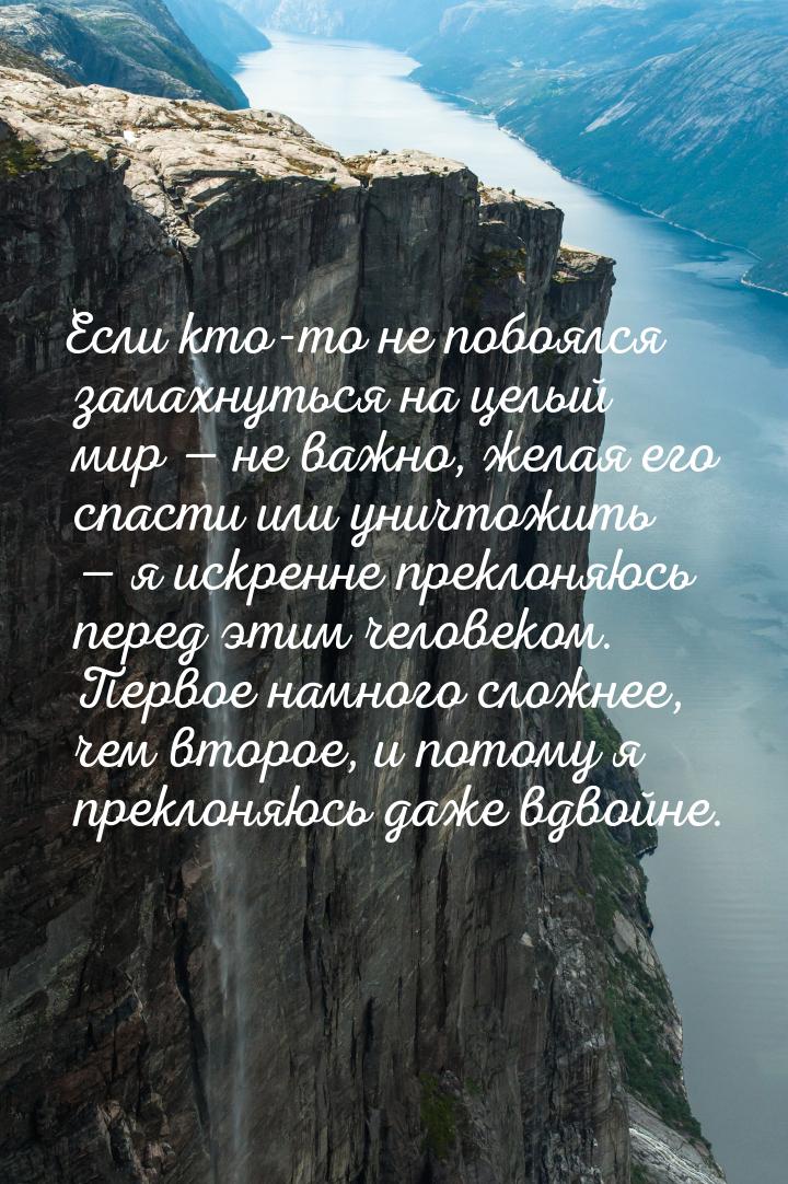 Если кто-то не побоялся замахнуться на целый мир  не важно, желая его спасти или ун