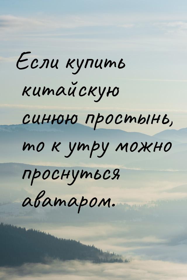 Если купить китайскую синюю простынь, то к утру можно проснуться аватаром.