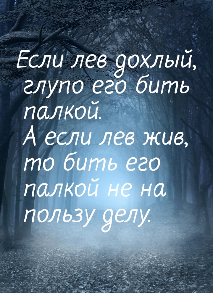 Если лев дохлый, глупо его бить палкой. А если лев жив, то бить его палкой не на пользу де