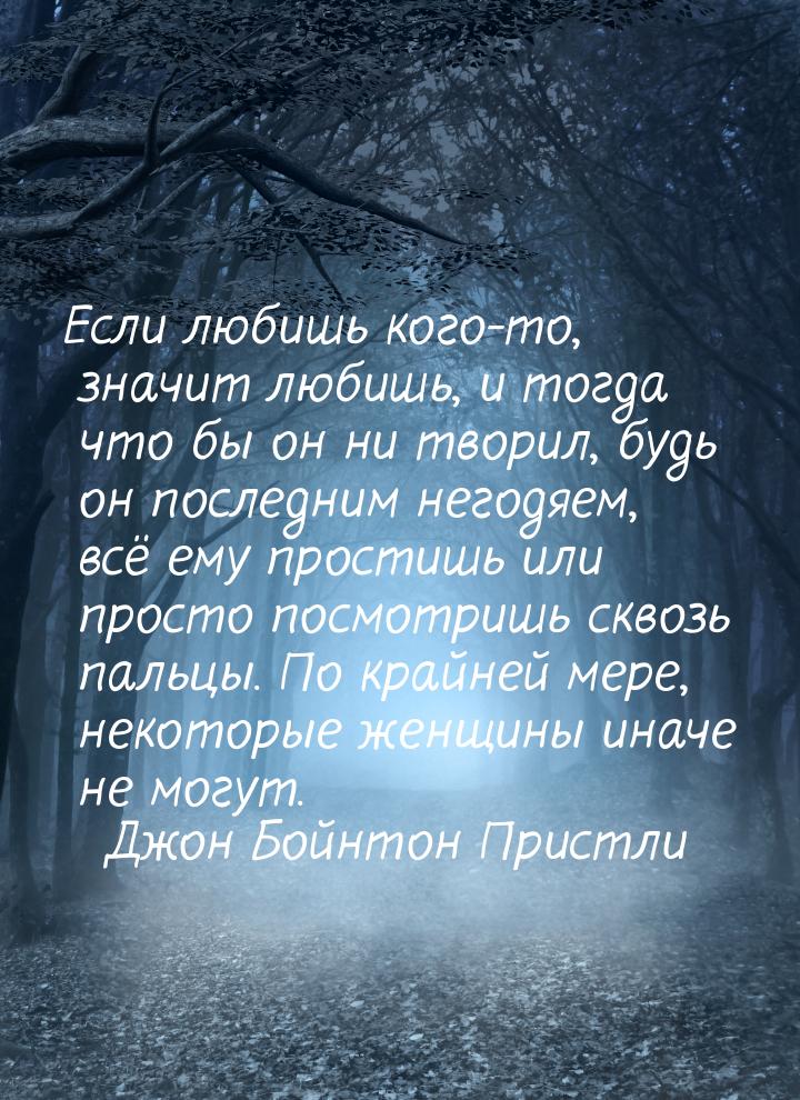 Если любишь кого-то, значит любишь, и тогда что бы он ни творил, будь он последним негодяе