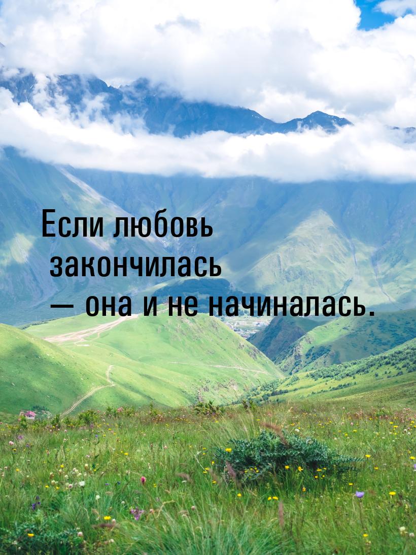 Если любовь закончилась — она и не начиналась.