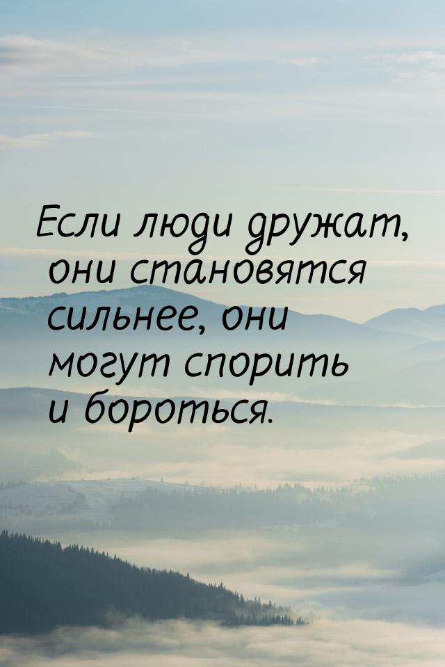 Если люди дружат, они становятся сильнее, они могут спорить и бороться.