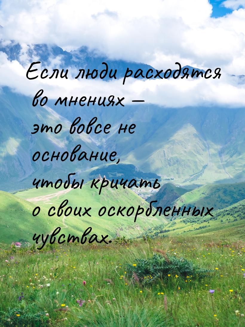 Если люди расходятся во мнениях — это вовсе не основание, чтобы кричать о своих оскорбленн