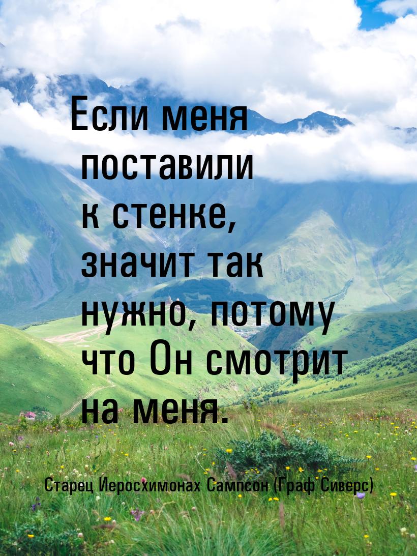 Если меня поставили к стенке, значит так нужно, потому что Он смотрит на меня.