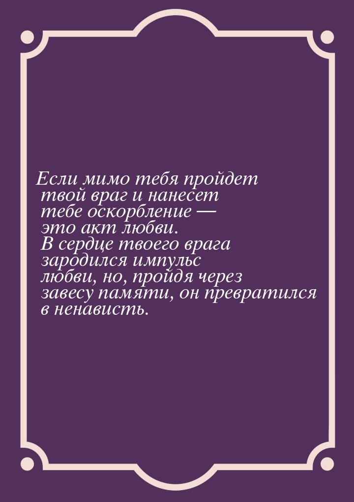 Если мимо тебя пройдет твой враг и нанесет тебе оскорбление  это акт любви. В сердц