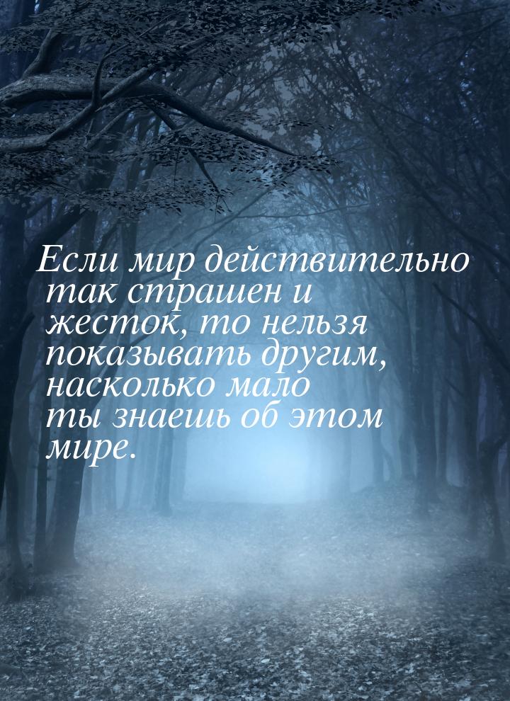 Если мир действительно так страшен и жесток, то нельзя показывать другим, насколько мало т