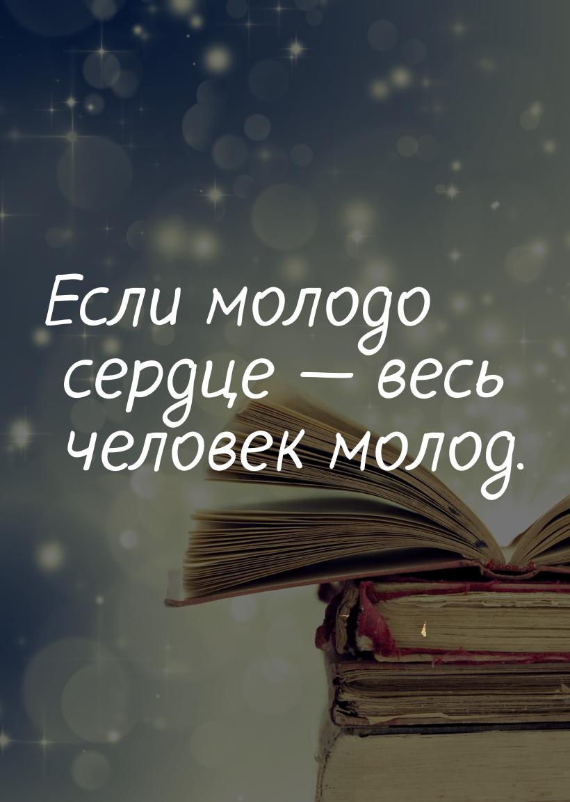 Если молодо сердце  весь человек молод.