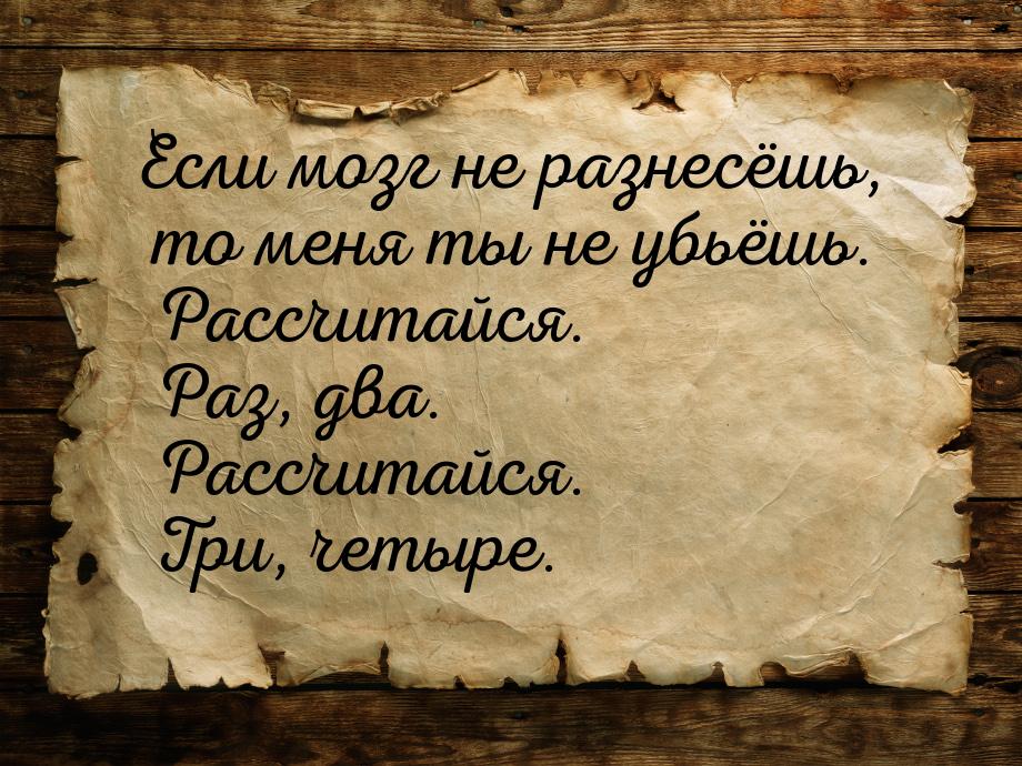 Если мозг не разнесёшь, то меня ты не убьёшь. Рассчитайся. Раз, два. Рассчитайся. Три, чет