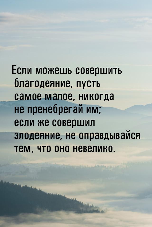 Если можешь совершить благодеяние, пусть самое малое, никогда не пренебрегай им; если же с