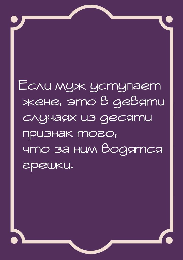 Если муж уступает жене, это в девяти случаях из десяти признак того, что за ним водятся гр