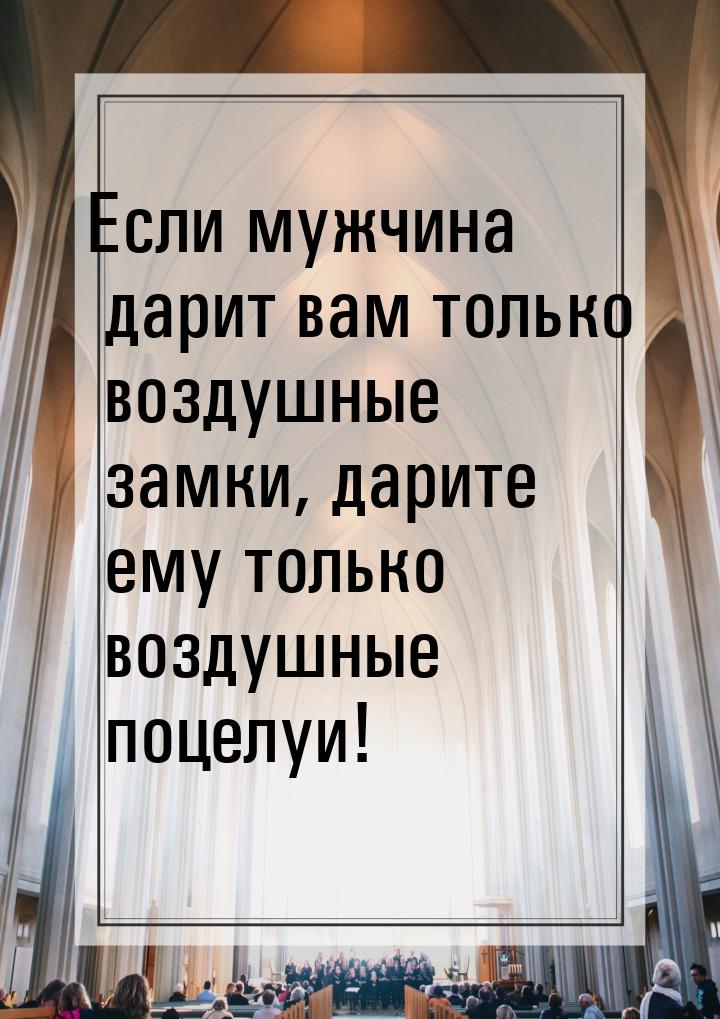 Если мужчина дарит вам только воздушные замки, дарите ему только воздушные поцелуи!