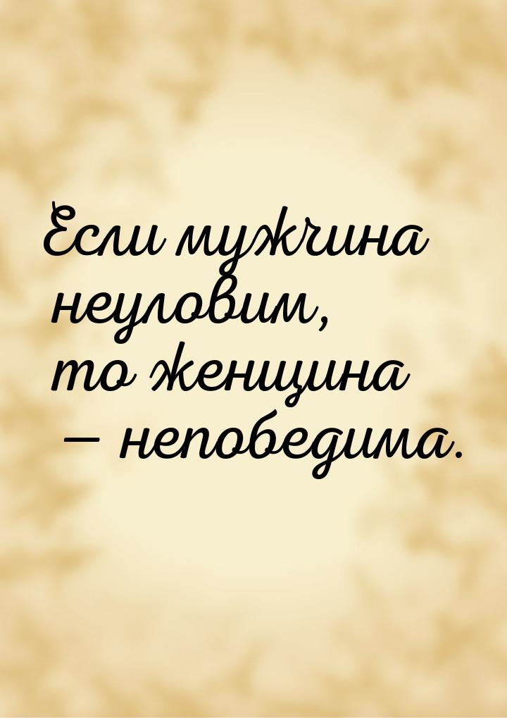 Если мужчина неуловим, то женщина  непобедима.