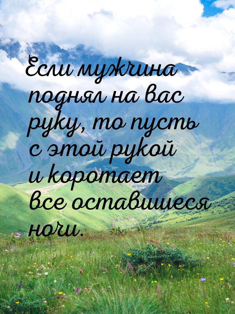 Если мужчина поднял на вас руку, то пусть с этой рукой и коротает все оставшиеся ночи.