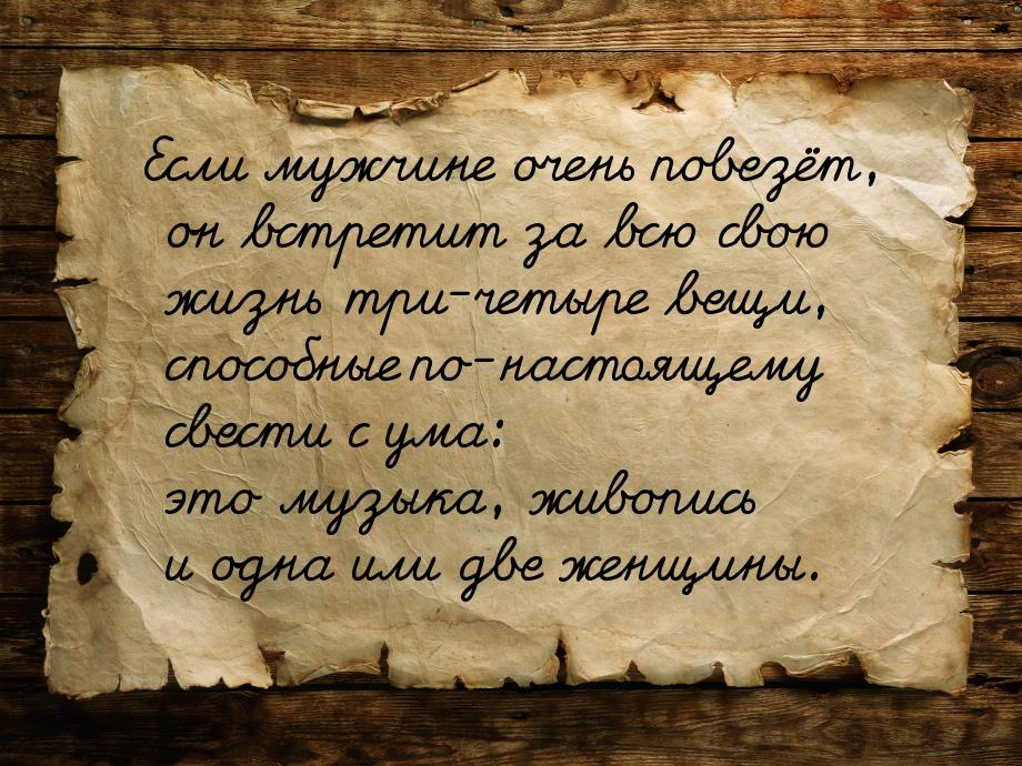 Если мужчине очень повезёт, он встретит за всю свою жизнь три-четыре вещи, способные по-на