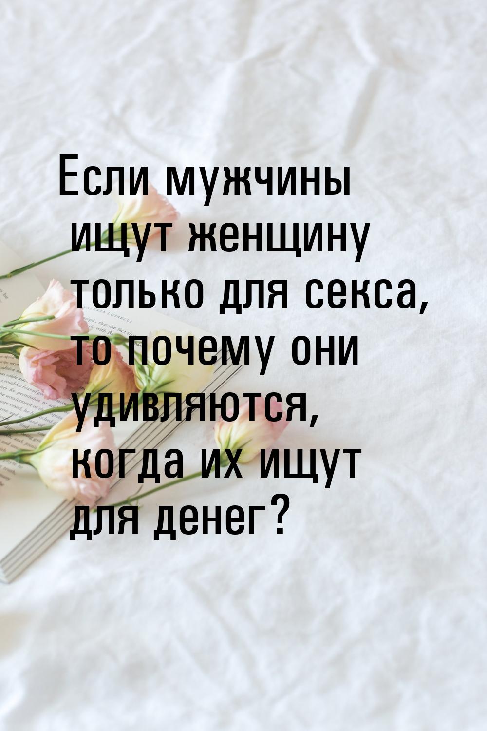 Если мужчины ищут женщину только для секса, то почему они удивляются, когда их ищут для де