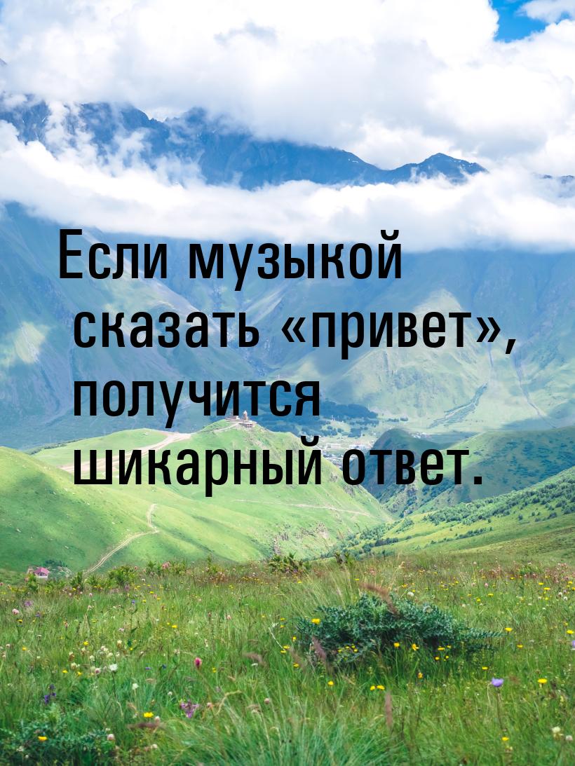 Если музыкой сказать привет, получится шикарный ответ.